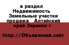  в раздел : Недвижимость » Земельные участки продажа . Алтайский край,Заринск г.